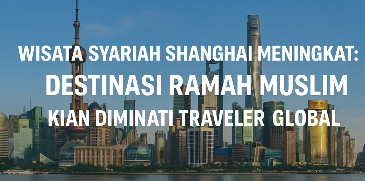 Wisata Syariah Shanghai 2025 Destinasi Ramah Muslim Wisata Syariah Shanghai Meningkat: Destinasi Ramah Muslim Kian Diminati Traveler Global